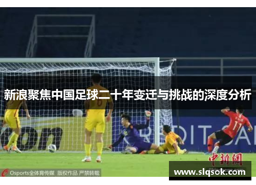 新浪聚焦中国足球二十年变迁与挑战的深度分析