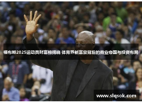福布斯2025运动员财富榜揭晓 体育界新富豪背后的商业帝国与投资布局