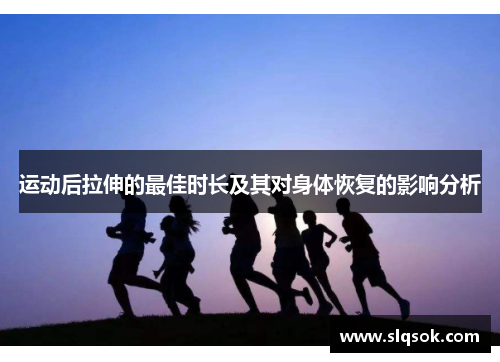 运动后拉伸的最佳时长及其对身体恢复的影响分析