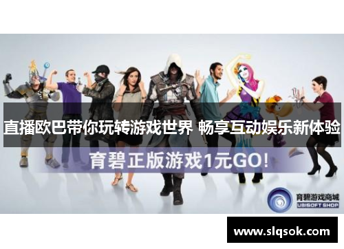 直播欧巴带你玩转游戏世界 畅享互动娱乐新体验