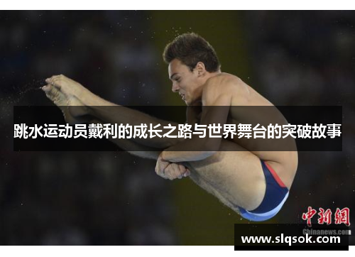 跳水运动员戴利的成长之路与世界舞台的突破故事