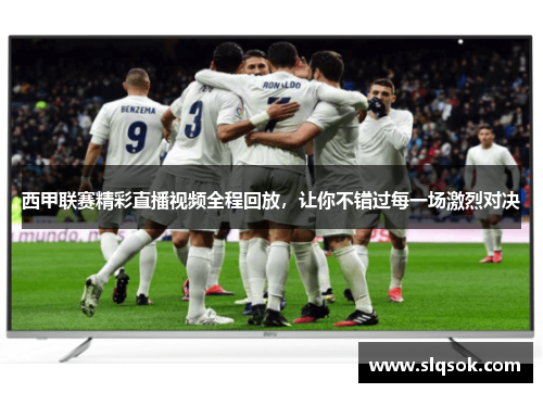 西甲联赛精彩直播视频全程回放，让你不错过每一场激烈对决