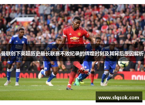 曼联创下英超历史最长联赛不败纪录的辉煌时刻及其背后原因解析
