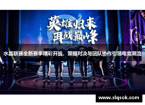 水晶联赛全新赛季精彩开战，策略对决与团队协作引领电竞潮流