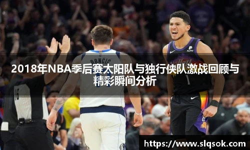 2018年NBA季后赛太阳队与独行侠队激战回顾与精彩瞬间分析