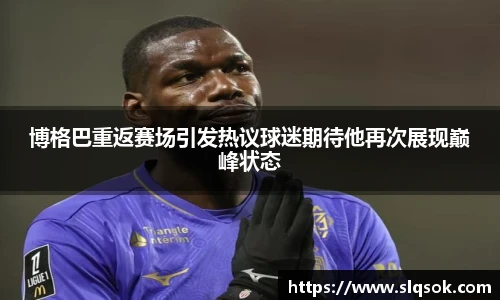 博格巴重返赛场引发热议球迷期待他再次展现巅峰状态