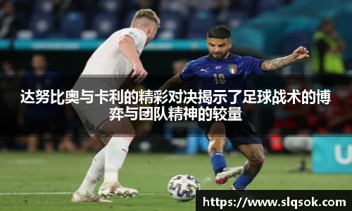 达努比奥与卡利的精彩对决揭示了足球战术的博弈与团队精神的较量