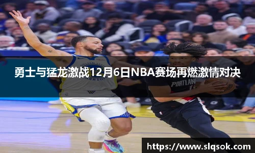 勇士与猛龙激战12月6日NBA赛场再燃激情对决